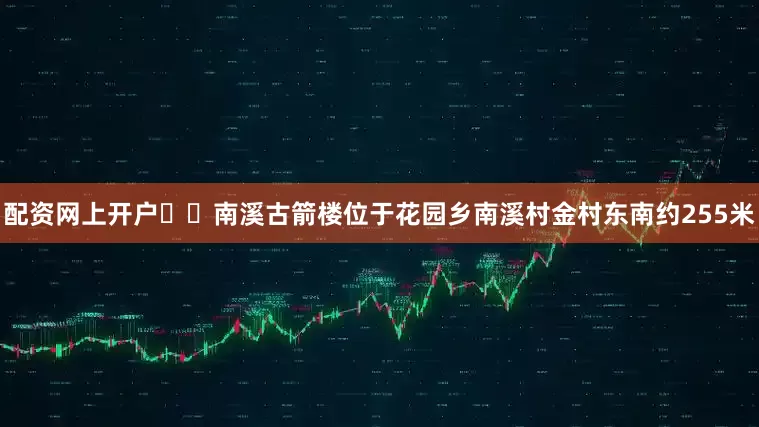配资网上开户  南溪古箭楼位于花园乡南溪村金村东南约255米