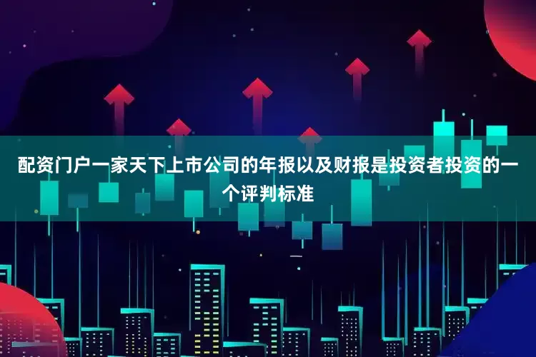 配资门户一家天下上市公司的年报以及财报是投资者投资的一个评判标准