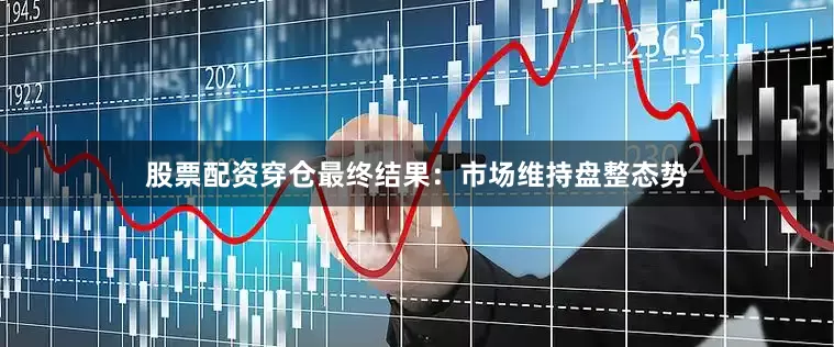 股票配资穿仓　　最终结果：市场维持盘整态势