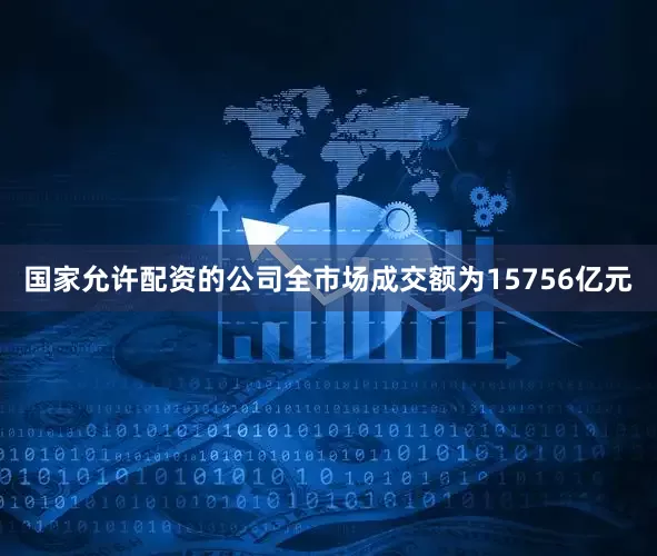 国家允许配资的公司全市场成交额为15756亿元