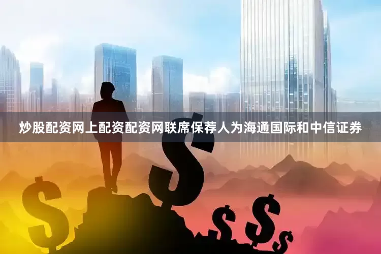 炒股配资网上配资配资网联席保荐人为海通国际和中信证券