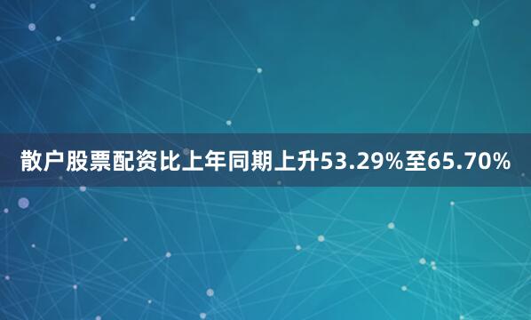 散户股票配资比上年同期上升53.29%至65.70%