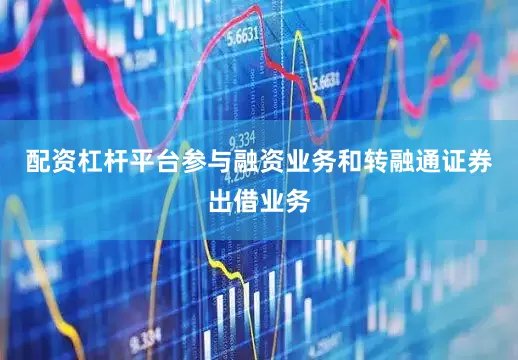 配资杠杆平台参与融资业务和转融通证券出借业务
