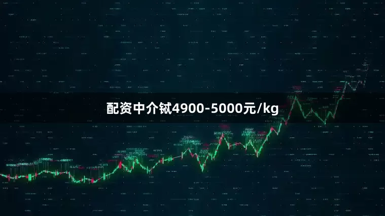 配资中介铽4900-5000元/kg