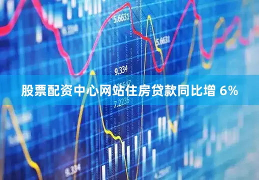 股票配资中心网站住房贷款同比增 6%