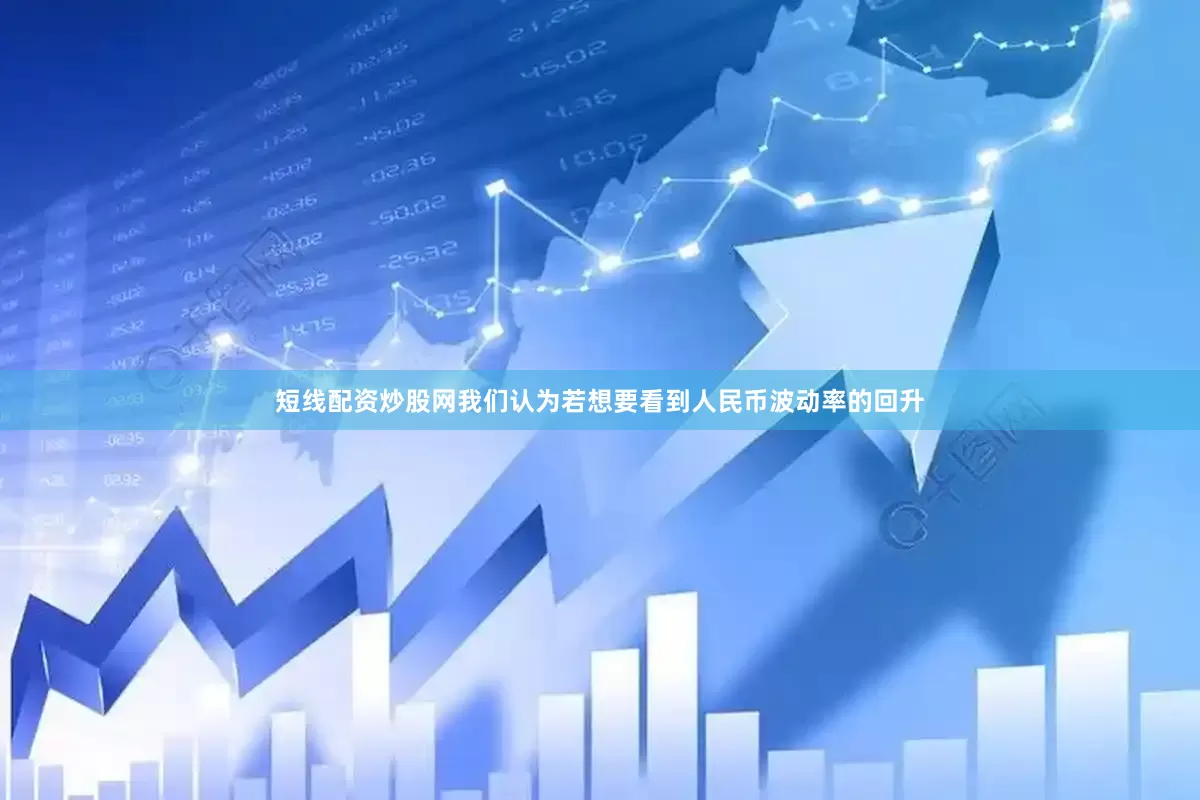 短线配资炒股网我们认为若想要看到人民币波动率的回升