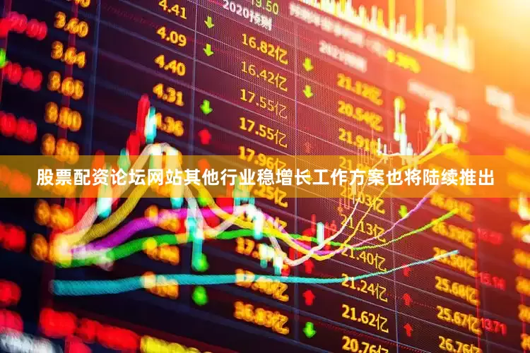 股票配资论坛网站其他行业稳增长工作方案也将陆续推出