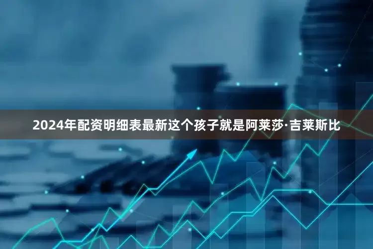 2024年配资明细表最新这个孩子就是阿莱莎·吉莱斯比