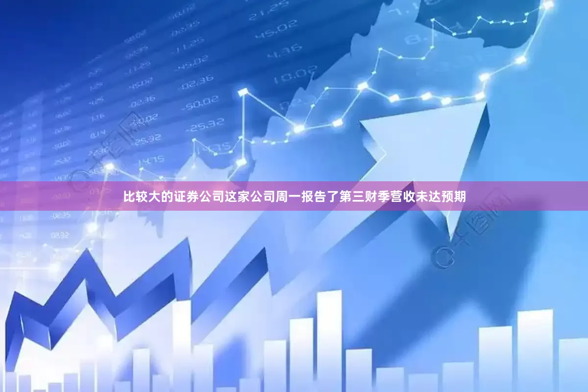 比较大的证券公司这家公司周一报告了第三财季营收未达预期