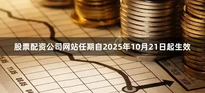 股票配资公司网站任期自2025年10月21日起生效