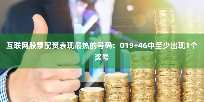 互联网股票配资表现最热的号码：019+46中至少出现1个奖号