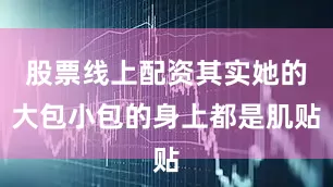 股票线上配资其实她的大包小包的身上都是肌贴