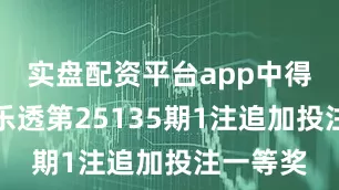 实盘配资平台app中得体彩大乐透第25135期1注追加投注一等奖