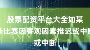 股票配资平台大全如某场比赛因客观因素推迟或中断