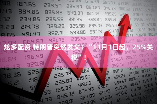 炫多配资 特朗普突然发文！“11月1日起，25%关税”！
