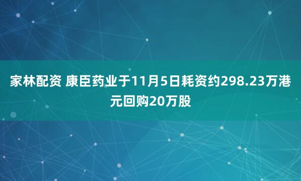 家林配资 康臣药业于11月5日耗资约298.23万港元回购20万股