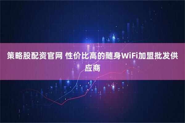 策略股配资官网 性价比高的随身WiFi加盟批发供应商