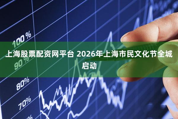 上海股票配资网平台 2026年上海市民文化节全城启动
