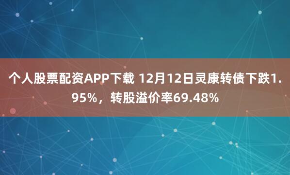 个人股票配资APP下载 12月12日灵康转债下跌1.95%，转股溢价率69.48%