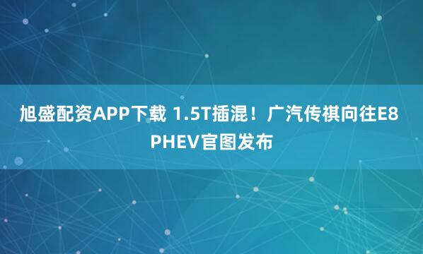 旭盛配资APP下载 1.5T插混！广汽传祺向往E8 PHEV官图发布
