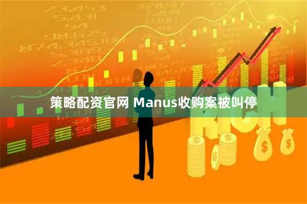 策略配资官网 Manus收购案被叫停