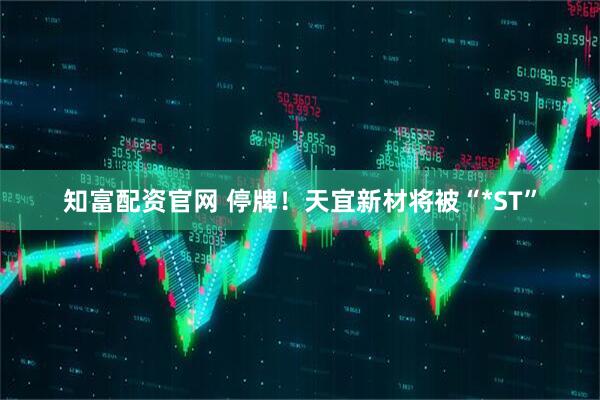 知富配资官网 停牌！天宜新材将被“*ST”