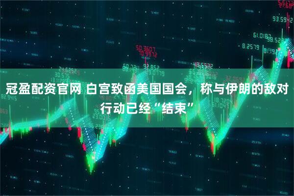 冠盈配资官网 白宫致函美国国会，称与伊朗的敌对行动已经“结束”