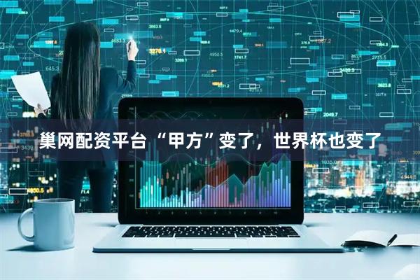 巢网配资平台 “甲方”变了，世界杯也变了