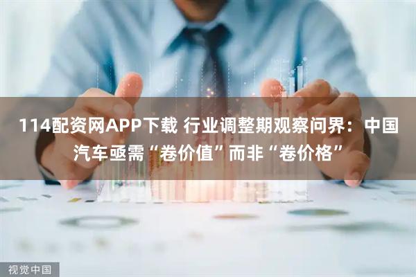 114配资网APP下载 行业调整期观察问界:中国汽车亟需“卷价值”而非“卷价格”
