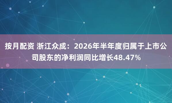 按月配资 浙江众成：2026年半年度归属于上市公司股东的净利润同比增长48.47%