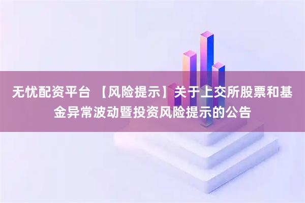 无忧配资平台 【风险提示】关于上交所股票和基金异常波动暨投资风险提示的公告
