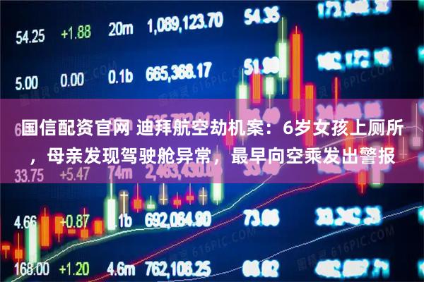国信配资官网 迪拜航空劫机案：6岁女孩上厕所，母亲发现驾驶舱异常，最早向空乘发出警报